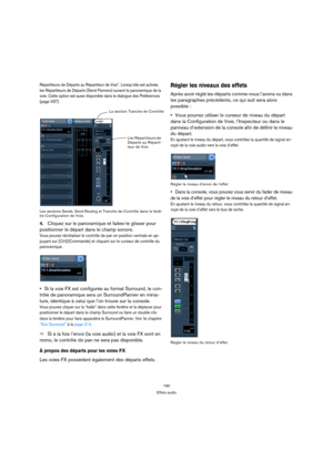 Page 190190
Effets audio
Répartiteurs de Départs au Répartiteur de Voix”. Lorsqu’elle est activée, 
les Répartiteurs de Départs (Send Panners) suivent le panoramique de la 
voie. Cette option est aussi disponible dans le dialogue des Préférences 
(page VST).
Les sections Sends, Send Routing et Tranche de Contrôle dans la fenê-
tre Configuration de Voie.
4.Cliquez sur le panoramique et faites-le glisser pour 
positionner le départ dans le champ sonore.
Vous pouvez réinitialiser le contrôle de pan en position...