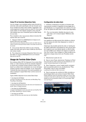 Page 191191
Effets audio
Voies FX et fonction Désactiver Solo
Lors du mixage, vous souhaitez parfois isoler (écouter en 
solo) des voies audio spécifiques, afin de n’écouter qu’el-
les en rendant les autres voies muettes. Cependant, ceci 
rendra également muettes toutes les voies FX. Si les voies 
audio isolées ont des départs assignés à des voies FX, 
cela implique que vous n’entendrez pas les effets Sends 
de ces voies. 
Pour remédier à cela, vous pouvez utiliser la fonction Dé-
sactiver Solo de la voie FX :...