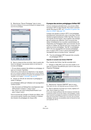 Page 195195
Effets audio
2.Sélectionnez “Sauver Préréglage” dans le menu.
Ceci ouvre un dialogue où vous pouvez sauvegarder les réglages actuels 
sous forme de préréglage.
3.Dans le champ de Nom de fichier, dans la partie infé-
rieure du dialogue, vous pouvez entrer un nom pour le 
nouveau préréglage.
Si vous désirez assigner des attributs au préréglage, cli-
quez sur le bouton Tag Editor.
Cliquez dans la colonne Value afin de sélectionner un “tag” approprié 
pour une ou plusieurs catégories disponibles dans la...