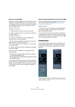 Page 205205
Instruments VST et pistes Instrument
Exporter des boucles MIDI
Exporter des boucles MIDI est un excellent moyen de sau-
vegarder un conteneur MIDI avec son instrument et avec 
ses réglages d’effet. Ceci permet de reproduire facilement 
des motifs déjà créés sans avoir à rechercher le son, le 
style ou l’effet correct.
Procédez comme ceci :
1.Sélectionnez de conteneur d’Instrument désiré.
2.Dans le menu Fichier (sous-menu Exporter), sélection-
nez “Boucle MIDI…”.
Un sélecteur de fichier s’ouvre....