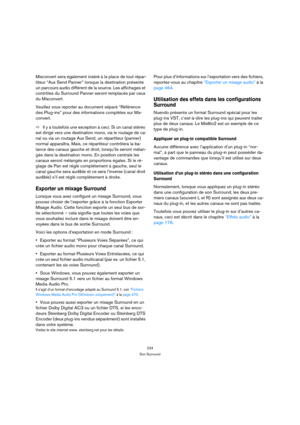 Page 224224
Son Surround
Mixconvert sera également inséré à la place de tout répar-
titeur “Aux Send Panner” lorsque la destination présente 
un parcours audio différent de la source. Les affichages et 
contrôles du Surround Panner seront remplacés par ceux 
du Mixconvert.
Veuillez vous reporter au document séparé “Référence 
des Plug-ins” pour des informations complètes sur Mix-
convert.
ÖIl y a toutefois une exception à ceci. Si un canal stéréo 
est dirigé vers une destination mono, via le routage de ca-
nal...
