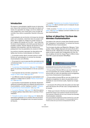 Page 226226
Automatisation
Introduction
Par essence, automatisation signifie trouver et mémoriser, 
pour chacun des moments de votre projet, les valeurs cor-
rectes d’un paramètre de mixage. Lors de la création de 
votre mixage final, vous n’aurez plus à vous occuper de 
contrôler vous-même ce paramètre, Nuendo le fera pour 
vous.
L’automatisation est une fonction clé lorsque les données 
audio sont complexes, notamment dans les projets multi-
pistes. Qu’il s’agisse du mixage d’un projet musical ou 
qu’il...