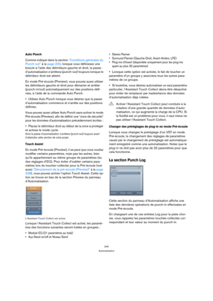 Page 240240
Automatisation
Auto Punch
Comme indiqué dans la section “Conditions générales du 
Punch-out” à la page 233, lorsque vous définissez une 
boucle à l’aide des délimiteurs gauche et droit, la passe 
d’automatisation s’arrêtera (punch-out) toujours lorsque le 
délimiteur droit est atteint. 
En mode Pré-écoute (Preview), vous pouvez aussi utiliser 
les délimiteurs gauche et droit pour démarrer et arrêter 
(punch-in/out) automatiquement sur des positions défi-
nies, à l’aide de la commande Auto Punch....