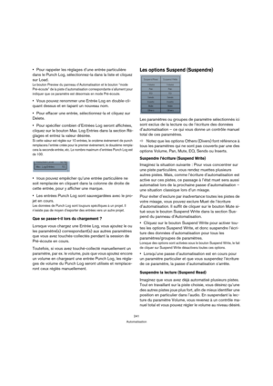 Page 241241
Automatisation
Pour rappeler les réglages d’une entrée particulière 
dans le Punch Log, sélectionnez-la dans la liste et cliquez 
sur Load.
Le bouton Preview du panneau d’Automatisation et le bouton “mode 
Pré-écoute” de la piste d’automatisation correspondante s’allument pour 
indiquer que ce paramètre est désormais en mode Pré-écoute. 
Vous pouvez renommer une Entrée Log en double-cli-
quant dessus et en tapant un nouveau nom.
Pour effacer une entrée, sélectionnez-la et cliquez sur 
Delete.
Pour...