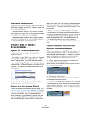 Page 249249
Automatisation
Glisser-déposer des plug-ins d’insert 
Vous pouvez faire glisser un plug-in d’insert d’une des ca-
ses d’insert dans une autre, que ce soit sur la même voie 
ou sur une voie différente.
Lorsque vous faites glisser un plug-in dans une autre 
case d’insert de la même voie, les données d’automatisa-
tion existantes sont déplacées avec le plug-in.
Lorsque vous faites glisser un plug-in dans une autre 
case d’une voie différente, les données d’automatisation 
ne sont pas transférées sur la...