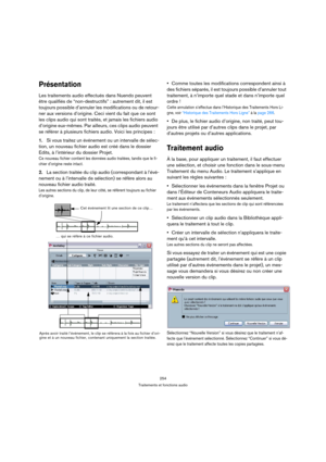 Page 254254
Traitements et fonctions audio
Présentation
Les traitements audio effectués dans Nuendo peuvent 
être qualifiés de “non-destructifs” : autrement dit, il est 
toujours possible d’annuler les modifications ou de retour-
ner aux versions d’origine. Ceci vient du fait que ce sont 
les clips audio qui sont traités, et jamais les fichiers audio 
d’origine eux-mêmes. Par ailleurs, ces clips audio peuvent 
se référer à plusieurs fichiers audio. Voici les principes :
1.Si vous traitez un événement ou un...