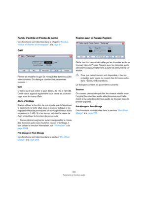 Page 258258
Traitements et fonctions audio
Fondu d’entrée et Fondu de sortie
Ces fonctions sont décrites dans le chapitre “Fondus, 
fondus enchaînés et enveloppes” à la page 91.
Gain
Permet de modifier le gain (le niveau) des données audio 
sélectionnées. Ce dialogue contient les paramètres 
suivants :
Gain
C’est ici qu’il faut entrer le gain désiré, de -50 à +20 dB. 
Cette valeur apparaît également sous forme de pourcen-
tage, sous le champ Gain.
Alerte d’écrêtage
Si vous utilisez la fonction de pré-écoute...