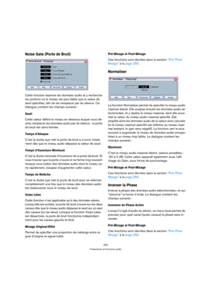 Page 259259
Traitements et fonctions audio
Noise Gate (Porte de Bruit)
Cette fonction examine les données audio et y recherche 
les portions où le niveau est plus faible que la valeur de 
seuil spécifiée, afin de les remplacer par du silence. Ce 
dialogue contient les champs suivants :
Seuil
Cette valeur définit le niveau en dessous duquel vous dé-
sirez remplacer les données audio par du silence : la porte 
de bruit est alors fermée.
Temps d’Attaque
C’est la durée que met la porte de bruit à s’ouvrir totale-...