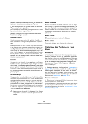 Page 266266
Traitements et fonctions audio
La partie inférieure du dialogue regroupe les réglages de 
traitement. Ils sont communs à tous les Plug-ins.
Si la partie inférieure est cachée, cliquez sur le bouton 
“Plus…” pour la faire apparaître.
Pour la cacher encore une fois, il suffit de cliquer à nouveau sur le bouton 
(qui s’est transformé entre-temps en “Moins…”).
La partie inférieure commune du dialogue héberge les 
fonctions et réglages suivants :
Son Traité/Original
Ces deux curseurs permettent de...