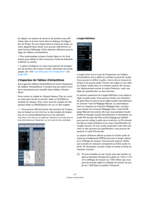 Page 277277
L’éditeur d’échantillons
Au départ, les valeurs de durée et de position sous affi-
chées dans le format choisi dans le dialogue Configura-
tion du Projet. Si vous cliquez dans le champ du milieu, un 
menu apparaît dans lequel vous pouvez sélectionner un 
autre format d’affichage. Cette sélection affectera aussi la 
règle de l’éditeur d’échantillons.
Pour personnaliser la barre d’outils, faites un clic droit 
dessus puis utilisez le menu local pour choisir les éléments 
à afficher ou cacher.
L’option...