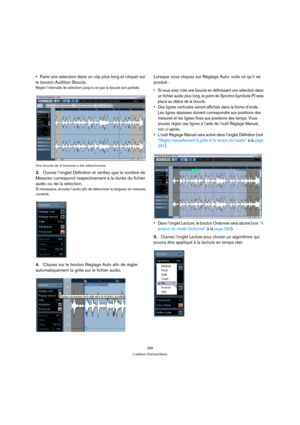 Page 289289
L’éditeur d’échantillons
Faire une sélection dans un clip plus long et cliquer sur 
le bouton Audition Boucle.
Régler l’intervalle de sélection jusqu’à ce que la boucle soit parfaite. 
Une boucle de 4 mesures a été sélectionnée.
3.Ouvrez l’onglet Définition et vérifiez que le nombre de 
Mesures correspond respectivement à la durée du fichier 
audio ou de la sélection.
Si nécessaire, écoutez l’audio afin de déterminer la longueur en mesures 
correcte.
4.Cliquez sur le bouton Réglage Auto afin de...