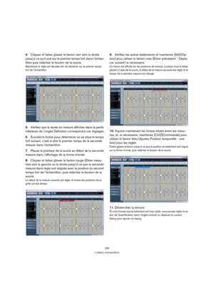 Page 292292
L’éditeur d’échantillons
4.Cliquez et faites glisser le fanion vert vers la droite 
jusqu’à ce qu’il soit sur le premier temps fort dans l’échan-
tillon puis relâchez le bouton de la souris.
Maintenant la règle est décalée afin de démarrer sur le premier temps 
fort de l’échantillon.
5.Vérifiez que la durée en mesure affichée dans la partie 
inférieure de l’onglet Définition correspond à vos réglages.
6.Écoutez le fichier pour déterminer où se situe le temps 
fort suivant, c’est-à-dire le premier...