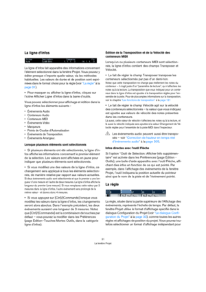 Page 3131
La fenêtre Projet
La ligne d’infos
La ligne d’infos fait apparaître des informations concernant 
l’élément sélectionné dans la fenêtre Projet. Vous pouvez y 
éditer presque n’importe quelle valeur, via les méthodes 
habituelles. Les valeurs de durée et de position sont expri-
mées dans le format choisi pour la règle (voir “La règle” à la 
page 31).
Pour masquer ou afficher la ligne d’infos, cliquez sur 
l’icône Afficher Ligne d’Infos dans la barre d’outils.
Vous pouvez sélectionner pour affichage et...