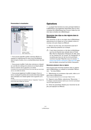 Page 317317
La Bibliothèque
Personnaliser la visualisation
Vous pouvez spécifier quelles colonnes afficher ou 
masquer en sélectionnant le menu local Voir/Attributs 
dans la barre d’outils, et en y cochant/décochant des élé-
ments.
Vous pouvez modifier l’ordre des colonnes en cliquant 
sur une tête de rubrique de colonne et en faisant glisser 
toute la colonne vers la gauche ou la droite.
Le pointeur de la souris prend la forme d’une main dès que vous le pla-
cez sur une entête de colonne.
Vous pouvez également...