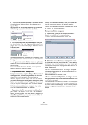Page 322322
La Bibliothèque
6.Si vous voulez afficher davantage d’options de recher-
che, sélectionnez l’élément désiré dans le sous-menu 
Ajouter Filtre.
Ceci vous permet par. ex d’ajouter les paramètres Taille ou Fréquence 
d’échantillonnage aux paramètres Nom et Lieu déjà affichés.
Vous pouvez mémoriser des préréglages de vos critè-
res de recherche. Pour cela, cliquez sur Mémoriser Préré-
glages dans le sous-menu Préréglages et donnez un nom 
à ce préréglage.
Les préréglages existants sont proposés en bas de...