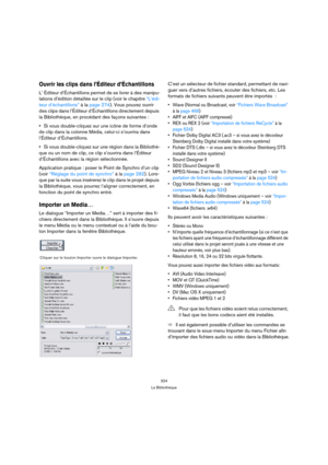 Page 324324
La Bibliothèque
Ouvrir les clips dans l’Éditeur d’Échantillons
L’ Éditeur d’Échantillons permet de se livrer à des manipu-
lations d’édition détaillée sur le clip (voir le chapitre “L’édi-
teur d’échantillons” à la page 274). Vous pouvez ouvrir 
des clips dans l’Éditeur d’Échantillons directement depuis 
la Bibliothèque, en procédant des façons suivantes :
Si vous double-cliquez sur une icône de forme d’onde 
de clip dans la colonne Média, celui-ci s’ouvrira dans 
l’Éditeur d’Échantillons.
Si vous...