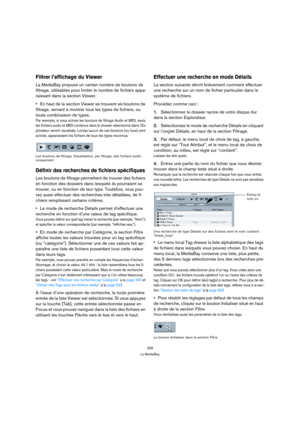 Page 339339
La MediaBay
Filtrer l’affichage du Viewer
La MediaBay propose un certain nombre de boutons de 
filtrage, utilisables pour limiter le nombre de fichiers appa-
raissant dans la section Viewer.
En haut de la section Viewer se trouvent six boutons de 
filtrage, servant à montrer tous les types de fichiers, ou 
toute combinaison de types.
Par exemple, si vous activez les boutons de filtrage Audio et MIDI, seuls 
les fichiers audio et MIDI contenus dans le dossier sélectionné dans l’Ex-
plorateur seront...