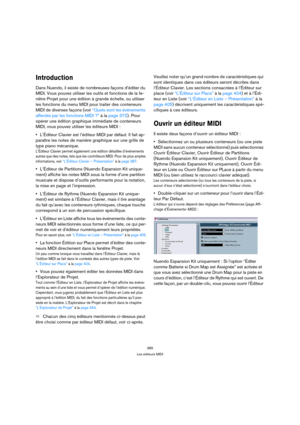 Page 385385
Les éditeurs MIDI
Introduction
Dans Nuendo, il existe de nombreuses façons d’éditer du 
MIDI. Vous pouvez utiliser les outils et fonctions de la fe-
nêtre Projet pour une édition à grande échelle, ou utiliser 
les fonctions du menu MIDI pour traiter des conteneurs 
MIDI de diverses façons (voir “Quels sont les événements 
affectés par les fonctions MIDI ?” à la page 372). Pour 
opérer une édition graphique immédiate de conteneurs 
MIDI, vous pouvez utiliser les éditeurs MIDI :
L’Éditeur Clavier est...