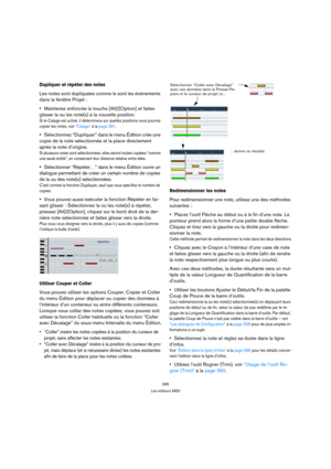 Page 395395
Les éditeurs MIDI
Dupliquer et répéter des notes
Les notes sont dupliquées comme le sont les événements 
dans la fenêtre Projet :
Maintenez enfoncée la touche [Alt]/[Option] et faites 
glisser la ou les note(s) à la nouvelle position.
Si le Calage est activé, il déterminera sur quelles positions vous pourrez 
copier les notes, voir “Calage” à la page 391.
Sélectionnez “Dupliquer” dans le menu Édition crée une 
copie de la note sélectionnée et la place directement 
après la note d’origine.
Si...