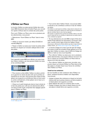 Page 404404
Les éditeurs MIDI
L’Éditeur sur Place
La fonction d’édition sur place permet d’éditer des conte-
neurs MIDI directement dans la fenêtre Projet, pour une édi-
tion rapide et efficace dans le contexte des autres pistes. 
Pour ouvrir l’Éditeur sur Place, pour une ou plusieurs pis-
tes sélectionnées, vous pouvez :
Sélectionner “Ouvrir Éditeur sur Place” dans le menu 
MIDI.
Utiliser un raccourci-clavier, par défaut [Ctrl]/[Com-
mande]+[Maj]+[I].
Passer à l’édition sur place pour toutes les pistes sélec-...