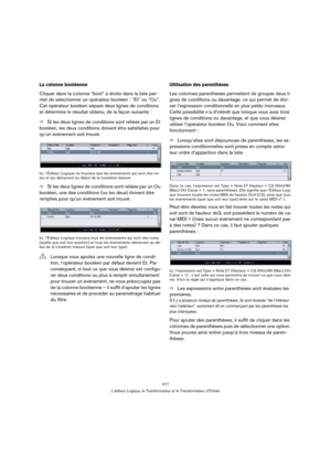 Page 417417
L’éditeur Logique, le Transformateur et le Transformateur d’Entrée
La colonne booléenne
Cliquer dans la colonne “bool” à droite dans la liste per-
met de sélectionner un opérateur booléen : “Et” ou “Ou”. 
Cet opérateur booléen sépare deux lignes de conditions 
et détermine le résultat obtenu, de la façon suivante :
ÖSi les deux lignes de conditions sont reliées par un Et 
booléen, les deux conditions doivent être satisfaites pour 
qu’un événement soit trouvé.
Ici, l’Éditeur Logique ne trouvera que...