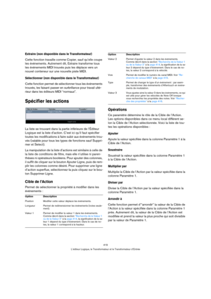 Page 419419
L’éditeur Logique, le Transformateur et le Transformateur d’Entrée
Extraire (non disponible dans le Transformateur)
Cette fonction travaille comme Copier, sauf qu’elle coupe 
les événements. Autrement dit, Extraire transforme tous 
les événements MIDI trouvés puis les déplace vers un 
nouvel conteneur sur une nouvelle piste MIDI.
Sélectionner (non disponible dans le Transformateur)
Cette fonction permet de sélectionner tous les événements 
trouvés, les faisant passer en surbrillance pour travail...