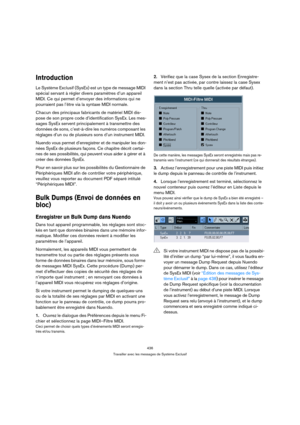 Page 436436
Travailler avec les messages de Système Exclusif
Introduction
Le Système Exclusif (SysEx) est un type de message MIDI 
spécial servant à régler divers paramètres d’un appareil 
MIDI. Ce qui permet d’envoyer des informations qui ne 
pourraient pas l’être via la syntaxe MIDI normale. 
Chacun des principaux fabricants de matériel MIDI dis-
pose de son propre code d’identification SysEx. Les mes-
sages SysEx servent principalement à transmettre des 
données de sons, c’est-à-dire les numéros composant les...