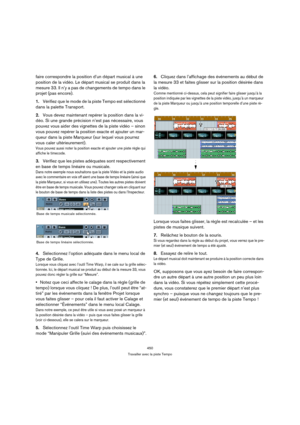 Page 450450
Travailler avec la piste Tempo
faire correspondre la position d’un départ musical à une 
position de la vidéo. Le départ musical se produit dans la 
mesure 33. Il n’y a pas de changements de tempo dans le 
projet (pas encore).
1.Vérifiez que le mode de la piste Tempo est sélectionné 
dans la palette Transport.
2.Vous devez maintenant repérer la position dans la vi-
déo. Si une grande précision n’est pas nécessaire, vous 
pouvez vous aider des vignettes de la piste vidéo – sinon 
vous pouvez repérer...