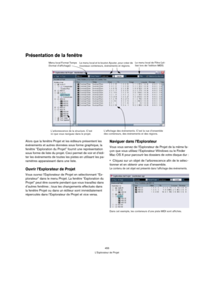 Page 455455
L’Explorateur de Projet
Présentation de la fenêtre
Alors que la fenêtre Projet et les éditeurs présentent les 
événements et autres données sous forme graphique, la 
fenêtre “Exploration du Projet” fournit une représentation 
sous forme de liste du projet. Ceci permet de voir et d’édi-
ter les événements de toutes les pistes en utilisant les pa-
ramètres apparaissant dans une liste.
Ouvrir l’Explorateur de Projet
Vous ouvrez l’Explorateur de Projet en sélectionnant “Ex-
plorateur” dans le menu...