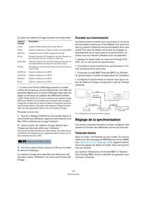 Page 476476
Synchronisation
Le valeurs de cadence d’image suivantes sont disponibles :
Le menu local Format d’Affichage propose un certain 
nombre de formats qui, une fois sélectionnés, font office de 
paramètre Master pour le format d’affichage utilisé dans les 
règles et indicateurs de position des différentes fenêtres.
L’option “60 fps (perso)” de ce menu correspond à une cadence d’image 
définie par l’utilisateur. Si vous désirez que la résolution des montages à 
l’image près corresponde à la valeur de...