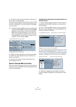 Page 478478
Synchronisation
3.Activez les sorties de synchronisation à l’aide des ca-
ses à cocher correspondantes.
Vous pouvez envoyer n’importe quelle combinaison de signaux de MIDI 
Time Code et d’horloge MIDI vers n’importe quelle combinaison de sor-
ties (même si, généralement, on n’envoie pas le MTC et l’horloge MIDI 
sur la même sortie).
4.Réglez les autres appareils en mode de synchronisa-
tion externe (ou terme approchant), puis activez-les en 
lecture si nécessaire.
5.Dès que vous activez la lecture...