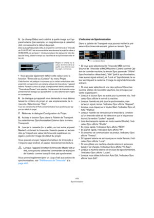 Page 479479
Synchronisation
5.Le champ Début sert à définir à quelle image sur l’ap-
pareil externe (par exemple, un magnétoscope à cassette) 
doit correspondre le début du projet.
Dans la plupart des projets vidéo, le programme commence à un timecode 
de 01:00:00:00. Il est recommandé de faire démarrer le projet lui-même à 
00:59:00:00, ce qui laisse 1 minute pour placer des signaux de test, des 
bips de timing, laisser le temps aux machines de se synchroniser entre el-
les, etc.
Vous pouvez également définir...