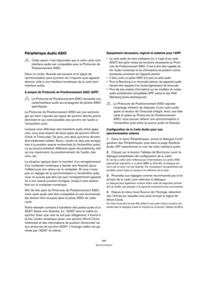 Page 480480
Synchronisation
Périphérique Audio ASIO
Dans ce mode, Nuendo est esclave et le signal de 
synchronisation peut provenir de n’importe quel appareil 
externe, relié à une interface numérique de la carte son/
interface audio.
À propos du Protocole de Positionnement ASIO (APP)
Le Protocole de Positionnement ASIO est une technolo-
gie qui vient s’ajouter aux types de synchro décrits précé-
demment et qui rend possible une synchro de l’audio à 
l’échantillon près.
Lorsque vous effectuez des transferts...