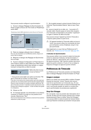 Page 481481
Synchronisation
Vous pouvez ensuite configurer la synchronisation :
1.Ouvrez le dialogue Réglages de Synchronisation du 
Projet et réglez la Source de Time Code sur Périphérique 
Audio ASIO.
2.Faites les réglages adéquats dans le dialogue.
Pour avoir des informations sur les différentes sections, cliquez sur le 
bouton Aide du dialogue.
3.Refermez le dialogue des Réglages de Synchronisa-
tion du Projet.
4.Ouvrez le dialogue Configuration du Projet depuis le 
menu Projet et utilisez la valeur Début...