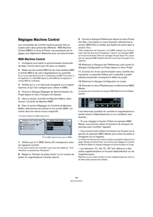 Page 483483
Synchronisation
Réglages Machine Control
Les commandes de contrôle machine peuvent être en-
voyées selon deux protocoles différents : MIDI Machine 
Control (MMC) ou Sony 9-Points. Les procédures de ré-
glages sont légèrement différentes pour ces deux formats :
MIDI Machine Control
1.Configurez puis testez la synchronisation temporelle 
de base, comme décrit plus tôt dans ce chapitre.
2.Reliez une des sorties MIDI Out de votre interface MIDI 
à l’entrée MIDI In de votre magnétophone (ou assimilé).
Si...