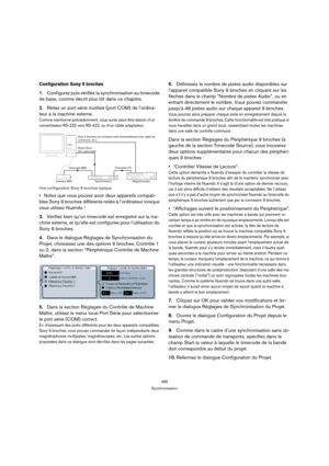 Page 485485
Synchronisation
Configuration Sony 9 broches
1.Configurez puis vérifiez la synchronisation au timecode 
de base, comme décrit plus tôt dans ce chapitre.
2.Reliez un port série inutilisé (port COM) de l’ordina-
teur à la machine externe.
Comme mentionné précédemment, vous aurez peut-être besoin d’un 
convertisseur RS-232 vers RS-422, ou d’un câble adaptateur.
Une configuration Sony 9 broches typique.
Notez que vous pouvez avoir deux appareils compati-
bles Sony 9 broches différents reliés à...