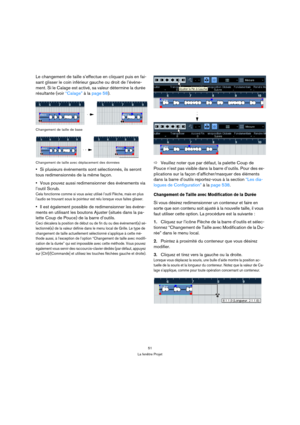 Page 5151
La fenêtre Projet
Le changement de taille s’effectue en cliquant puis en fai-
sant glisser le coin inférieur gauche ou droit de l’événe-
ment. Si le Calage est activé, sa valeur détermine la durée 
résultante (voir “Calage” à la page 58).
Changement de taille de base
Changement de taille avec déplacement des données
Si plusieurs événements sont sélectionnés, ils seront 
tous redimensionnés de la même façon.
Vous pouvez aussi redimensionner des événements via 
l’outil Scrub.
Cela fonctionne comme si...