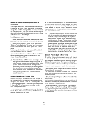 Page 501501
Vidéo
Générer des fichiers cache de vignettes depuis la 
Bibliothèque
Si vous avez des fichiers vidéo sans fichiers cache de vi-
gnettes (par ex. si vous n’avez pas créé de fichier cache 
de vignettes pendant une importation ou si vous travaillez 
sur un ancien projet), vous aurez toujours la possibilité de 
générer le fichier cache de vignettes ultérieurement. Cela 
s’effectuera dans la Bibliothèque. 
Procédez comme ceci :
1.Ouvrez la fenêtre Bibliothèque et repérez le fichier vidéo 
pour lequel...