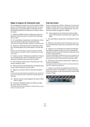 Page 505505
Vidéo
Régler la longueur de l’événement audio
Si vous disposez d’une part d’une section vidéo et d’autre 
part d’un événement audio, mais que les deux ne corres-
pondent pas, vous pouvez utiliser le traitement de time 
stretching (modification de durée) pour modifier la durée 
de l’audio :
1.Utilisez la méthode décrite ci-dessus pour placer le 
début de l’événement audio à l’emplacement approprié 
dans la vidéo.
2.En mode Édition, sélectionnez l’outil Sélection d’Inter-
valle, puis double-cliquez...