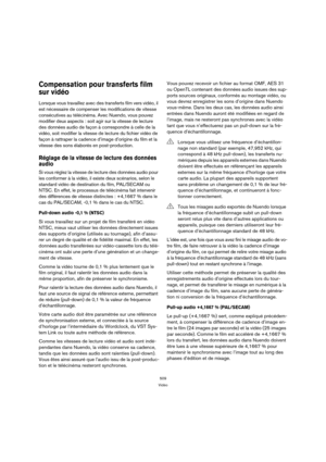 Page 509509
Vidéo
Compensation pour transferts film 
sur vidéo
Lorsque vous travaillez avec des transferts film vers vidéo, il 
est nécessaire de compenser les modifications de vitesse 
consécutives au télécinéma. Avec Nuendo, vous pouvez 
modifier deux aspects : soit agir sur la vitesse de lecture 
des données audio de façon à correspondre à celle de la 
vidéo, soit modifier la vitesse de lecture du fichier vidéo de 
façon à rattraper la cadence d’image d’origine du film et la 
vitesse des sons élaborés en...