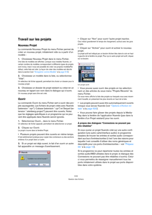 Page 518518
Gestion des fichiers
Travail sur les projets
Nouveau Projet
La commande Nouveau Projet du menu Fichier permet de 
créer un nouveau projet, initialement vide ou à partir d’un 
modèle :
1.Choisissez Nouveau Projet dans le menu Fichier.
Une liste de modèles est affichée. Lorsque vous installez Nuendo, un 
certain nombre de modèles correspondant à différents types de projets 
sont inclus, mais il vous est possible de créer vos propres modèlesPar 
défaut, cette liste est vide. La façon de créer des...