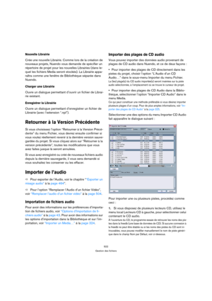 Page 522522
Gestion des fichiers
Nouvelle Librairie
Crée une nouvelle Librairie. Comme lors de la création de 
nouveaux projets, Nuendo vous demande de spécifier un 
répertoire de projet pour les nouvelles Librairies (dans le-
quel les fichiers Media seront stockés). La Librairie appa-
raîtra comme une fenêtre de Bibliothèque séparée dans 
Nuendo.
Charger une Librairie
Ouvre un dialogue permettant d’ouvrir un fichier de Librai-
rie existant.
Enregistrer la Librairie
Ouvre un dialogue permettant d’enregistrer un...
