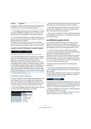 Page 6464
Lecture et palette Transport
ÖSi le Calage est activé lorsque vous déplacez le curseur 
de projet, le réglage du Calage est pris en compte. C’est 
pratique pour trouver rapidement des positions exactes.
ÖIl existe aussi de nombreux raccourcis clavier pour dé-
placer le curseur de projet (dans la catégorie Transport du 
dialogue Raccourcis Clavier). 
Par exemple, vous pouvez assigner un raccourci clavier aux fonctions 
“Avancer d’une mesure” et “Reculer d’une mesure”, ce qui permet de dé-
placer le...