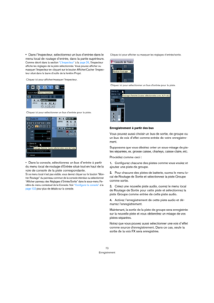 Page 7373
Enregistrement
Dans l’Inspecteur, sélectionnez un bus d’entrée dans le 
menu local de routage d’entrée, dans la partie supérieure.
Comme décrit dans la section “L’Inspecteur” à la page 26, l’Inspecteur 
affiche les réglages de la piste sélectionnée. Vous pouvez afficher ou 
masquer l’Inspecteur en cliquant sur le bouton Afficher/Cacher l’Inspec-
teur situé dans la barre d’outils de la fenêtre Projet.
Dans la console, sélectionnez un bus d’entrée à partir 
du menu local de routage d’Entrée situé tout...