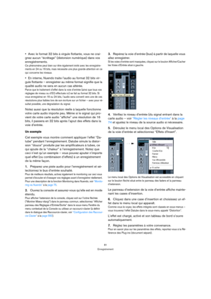 Page 8181
Enregistrement
Avec le format 32 bits à virgule flottante, vous ne crai-
gnez aucun “écrêtage” (distorsion numérique) dans vos 
enregistrements.
Ce phénomène peut bien sur être également évité avec les enregistre-
ments en 24 ou 16 bits, mais nécessite une plus grande attention en ce 
qui concerne les niveaux.
En interne, Nuendo traite l’audio au format 32 bits vir-
gule flottante – enregistrer au même format signifie que la 
qualité audio ne sera en aucun cas altérée.
Parce que le traitement d’effet...