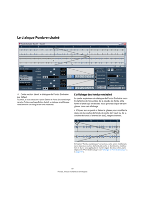 Page 9797
Fondus, fondus enchaînés et enveloppes
Le dialogue Fondu-enchaîné 
ÖCette section décrit le dialogue de Fondu Enchaîné 
par défaut.
Toutefois, si vous avez activé l’option Éditeur de Fondu Enchaîné Simple 
dans les Préférences (page Edition-Audio), un dialogue simplifié appa-
raîtra (similaire aux dialogues de fondu habituels).
L’affichage des fondus-enchaîné
La partie supérieure du dialogue de Fondu Enchaîné mon-
tre la forme de l’ensemble de la courbe de fondu et la 
forme d’onde qui en résulte....