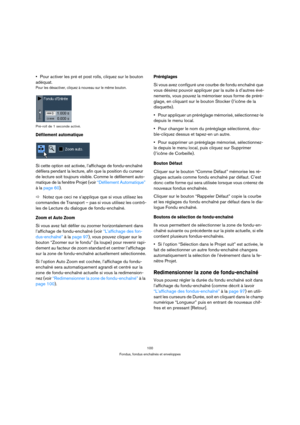 Page 100100
Fondus, fondus enchaînés et enveloppes
Pour activer les pré et post rolls, cliquez sur le bouton 
adéquat.
Pour les désactiver, cliquez à nouveau sur le même bouton.
Pré-roll de 1 seconde activé.
Défilement automatique
Si cette option est activée, l’affichage de fondu-enchaîné 
défilera pendant la lecture, afin que la position du curseur 
de lecture soit toujours visible. Comme le défilement auto-
matique de la fenêtre Projet (voir “Défilement Automatique” 
à la page 60).
ÖNotez que ceci ne...