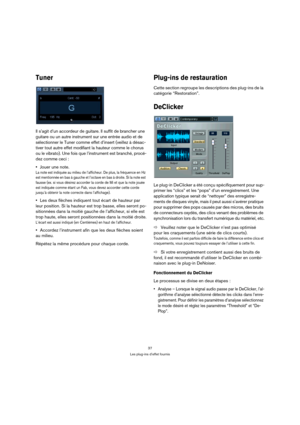 Page 3737
Les plug-ins d’effet fournis
Tuner
Il s’agit d’un accordeur de guitare. Il suffit de brancher une 
guitare ou un autre instrument sur une entrée audio et de 
sélectionner le Tuner comme effet d’insert (veillez à désac-
tiver tout autre effet modifiant la hauteur comme le chorus 
ou le vibrato). Une fois que l’instrument est branché, procé-
dez comme ceci :
Jouer une note.
La note est indiquée au milieu de l’afficheur. De plus, la fréquence en Hz 
est mentionnée en bas à gauche et l’octave en bas à...