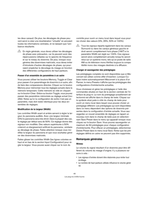 Page 4949
Les plug-ins d’effet fournis
les deux canaux). De plus, les décalages de phase peu-
vent servir à créer une réverbération “virtuelle” en annulant 
toutes les informations centrales, et ne laissant que l’am-
biance résultante.
Passer d’un ensemble de paramètres à un autre
Vous pouvez utiliser les boutons Memory, Toggle et Clear 
pour passer d’un paramétrage de downmix à un autre, afin 
de faire des comparaisons directes. Cliquer sur le bouton 
Memory pour mémoriser tous les réglages actuels dans la...