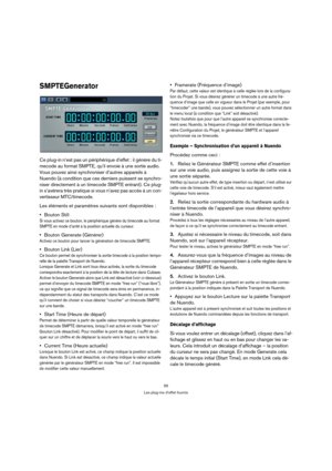 Page 5555
Les plug-ins d’effet fournis
SMPTEGenerator
Ce plug-in n’est pas un périphérique d’effet : il génère du ti-
mecode au format SMPTE, qu’il envoie à une sortie audio. 
Vous pouvez ainsi synchroniser d’autres appareils à 
Nuendo (à condition que ces derniers puissent se synchro-
niser directement à un timecode SMPTE entrant). Ce plug-
in s’avérera très pratique si vous n’avez pas accès à un con-
vertisseur MTC/timecode.
Les éléments et paramètres suivants sont disponibles :
Bouton Still
Si vous activez...